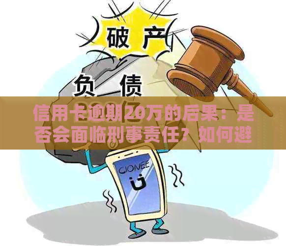 信用卡逾期20万的后果：是否会面临刑事责任？如何避免逾期产生的负面影响？