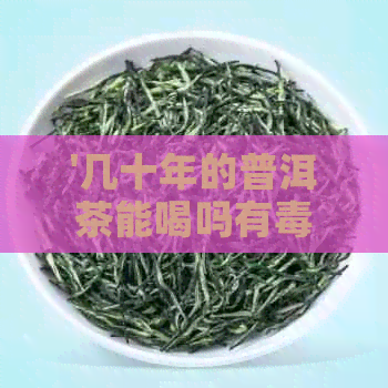 '几十年的普洱茶能喝吗有吗？老普洱茶的味道如何？'