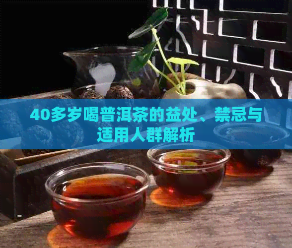 40多岁喝普洱茶的益处、禁忌与适用人群解析