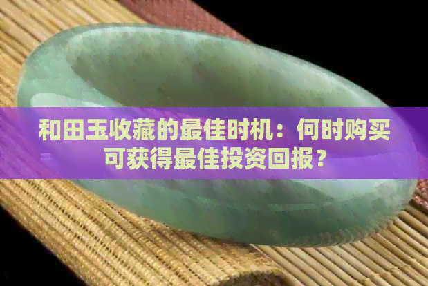 和田玉收藏的更佳时机：何时购买可获得更佳投资回报？