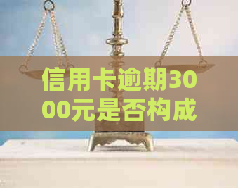 信用卡逾期3000元是否构成恶意透支罪？如何避免此类法律问题？