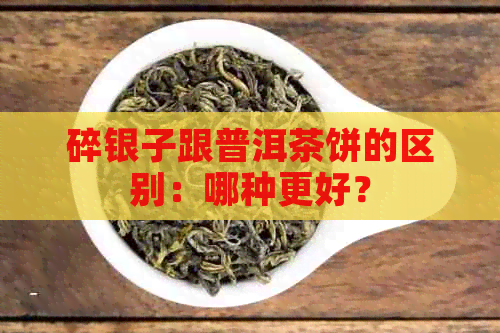 碎银子跟普洱茶饼的区别：哪种更好？