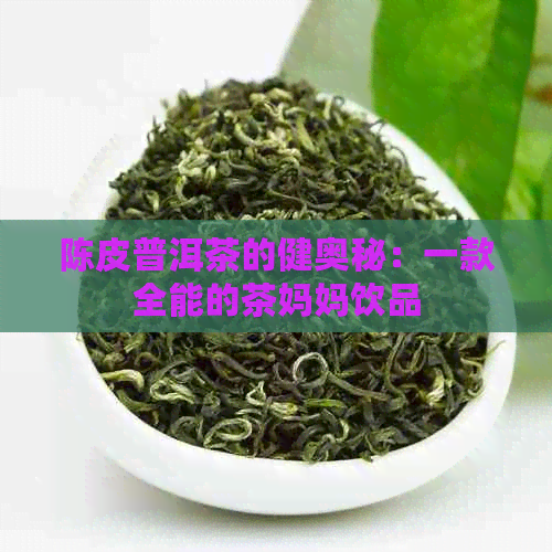 陈皮普洱茶的健奥秘：一款全能的茶妈妈饮品