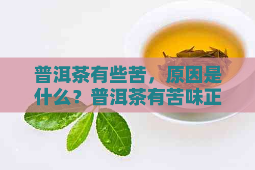 普洱茶有些苦，原因是什么？普洱茶有苦味正常吗？普洱茶有点苦怎么回事？