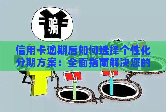 信用卡逾期后如何选择个性化分期方案：全面指南解决您的疑虑与困扰