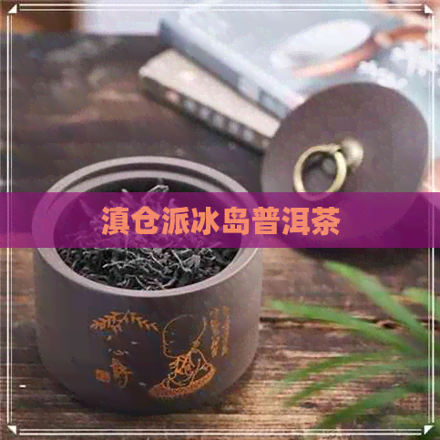 滇仓派冰岛普洱茶