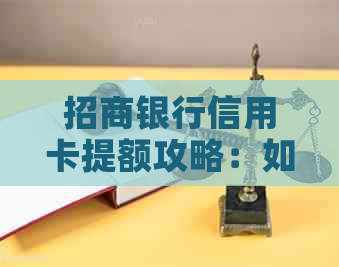 招商银行信用卡提额攻略：如何快速提高信用额度以及注意事项解析