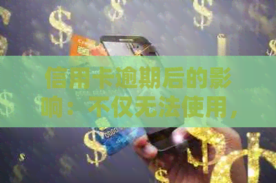 信用卡逾期后的影响：不仅无法使用，还可能导致严重后果！如何应对与解决？