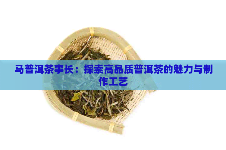 马普洱茶事长：探索高品质普洱茶的魅力与制作工艺