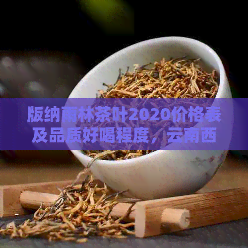 版纳雨林茶叶2020价格表及品质好喝程度，云南西双版纳雨林茶叶公司详解