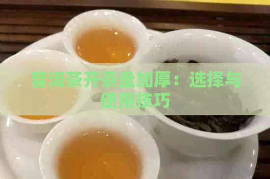 普洱茶开茶盘加厚：选择与使用技巧