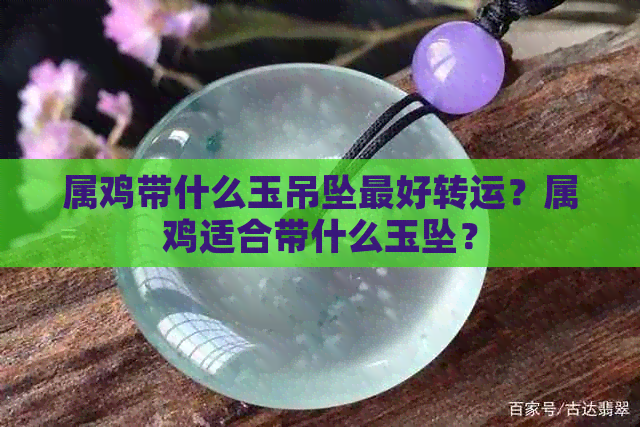 属鸡带什么玉吊坠更好转运？属鸡适合带什么玉坠？