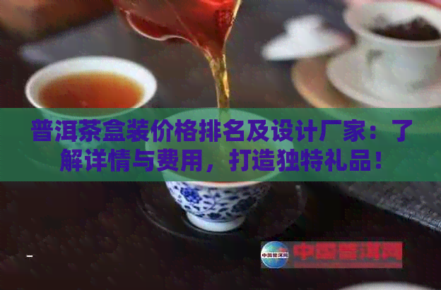 普洱茶盒装价格排名及设计厂家：了解详情与费用，打造独特礼品！