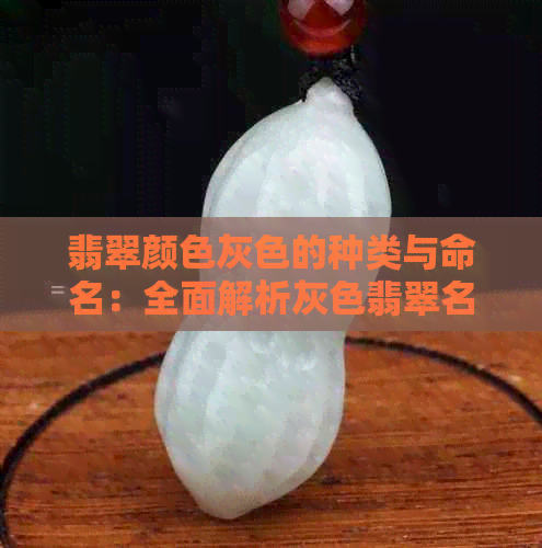 翡翠颜色灰色的种类与命名：全面解析灰色翡翠名称及特点