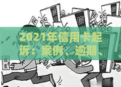 2021年信用卡起诉：案例、逾期、被起诉、诉讼费。