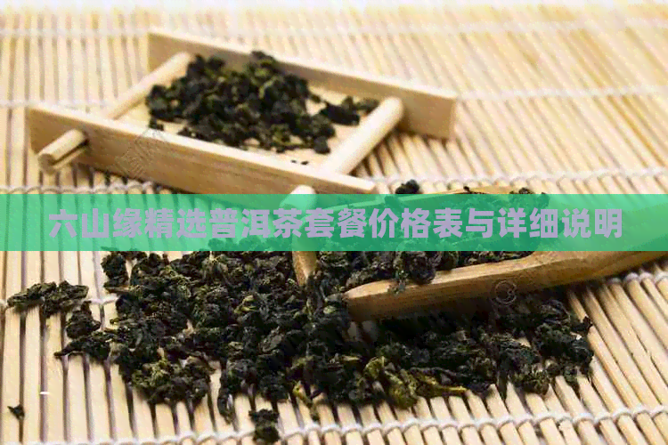 六山缘精选普洱茶套餐价格表与详细说明