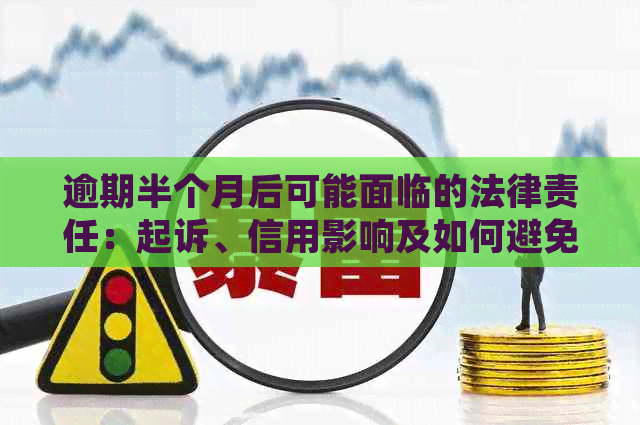 逾期半个月后可能面临的法律责任：起诉、信用影响及如何避免？