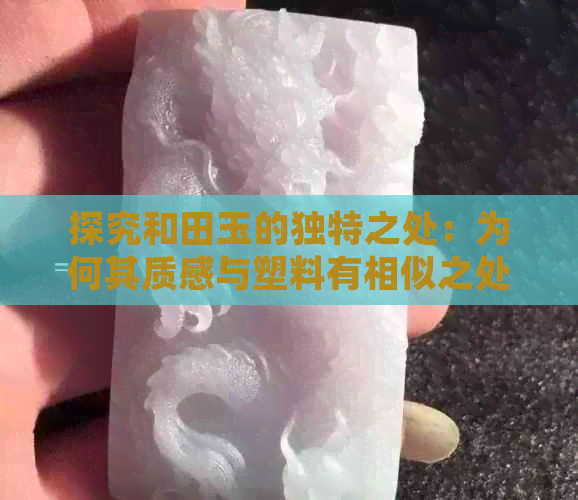 探究和田玉的独特之处：为何其质感与塑料有相似之处？