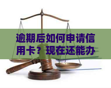 逾期后如何申请信用卡？现在还能办理吗？