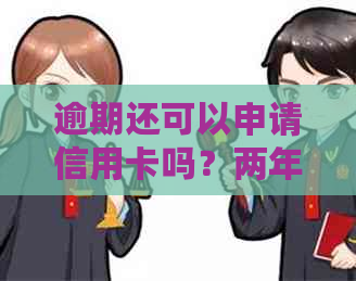 逾期还可以申请信用卡吗？两年前有逾期，现在还能办信用卡吗？