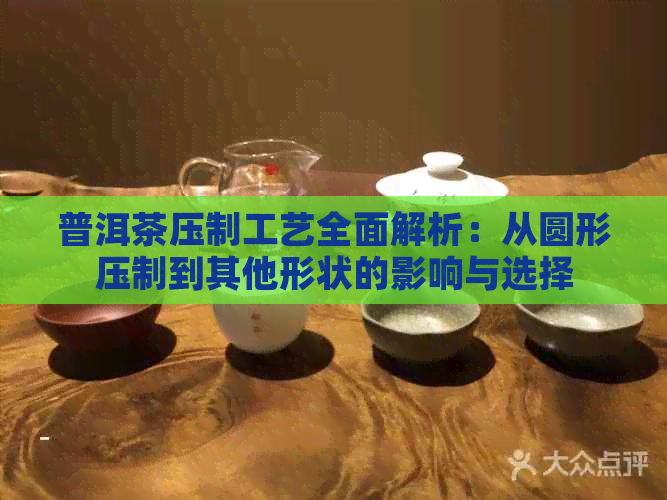 普洱茶压制工艺全面解析：从圆形压制到其他形状的影响与选择