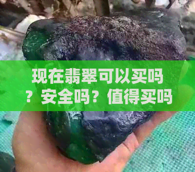 现在翡翠可以买吗？安全吗？值得买吗？升值空间大吗？