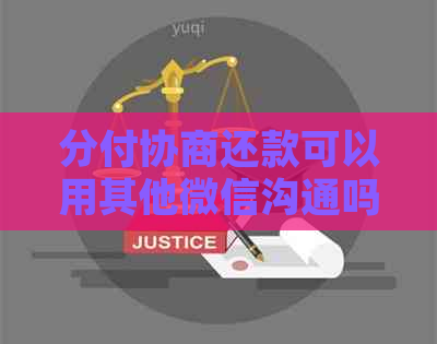 分付协商还款可以用其他微信沟通吗？安全吗？微信分付还款后还能再借吗？