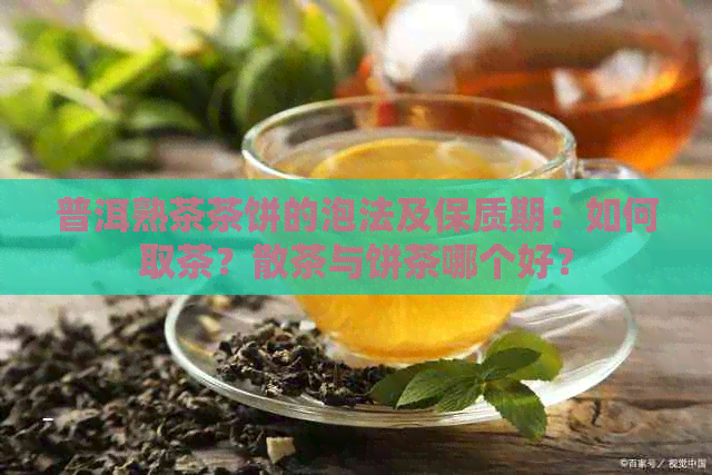 普洱熟茶茶饼的泡法及保质期：如何取茶？散茶与饼茶哪个好？