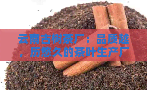 云南古树茶厂：品质越，历悠久的茶叶生产厂家