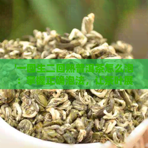 '一回生二回熟普洱茶怎么泡：掌握正确泡法，让茶叶展现不同风味'