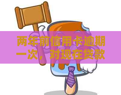 两年前信用卡逾期一次，对现在贷款买房有影响吗？