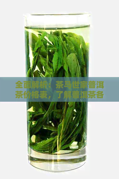 全面解析：茶马世家普洱茶价格表，了解普洱茶各类品种及市场价