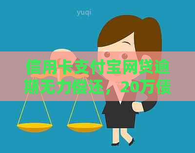 信用卡支付宝网贷逾期无力偿还，20万债务如何解决？