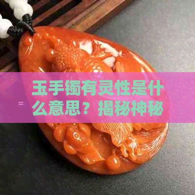 玉手镯有灵性是什么意思？揭秘神秘的自然现象