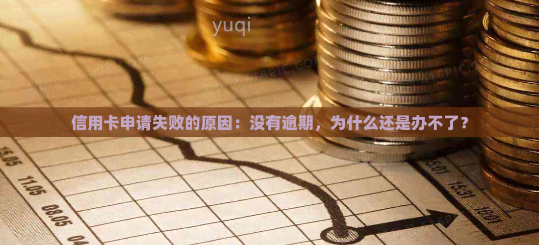 信用卡申请失败的原因：没有逾期，为什么还是办不了？