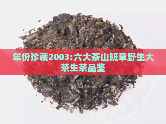 年份珍藏2003:六大茶山班章野生大茶生茶品鉴