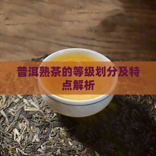 普洱熟茶的等级划分及特点解析