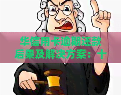 华信用卡逾期还款后果及解决方案：十几天逾期会产生什么影响？如何应对？