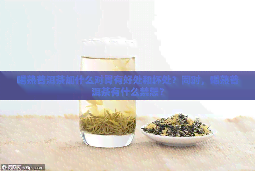 喝熟普洱茶加什么对胃有好处和坏处？同时，喝熟普洱茶有什么禁忌？