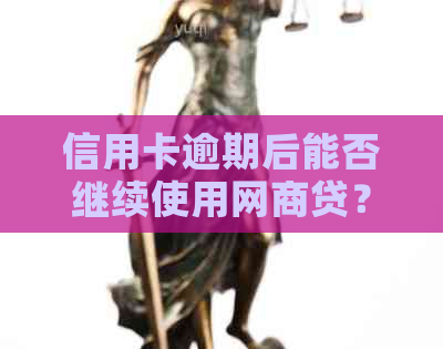 信用卡逾期后能否继续使用网商贷？安全性如何？解答您的疑虑