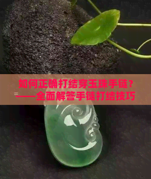 如何正确打结穿玉珠手链？——全面解答手链打结技巧及注意事项