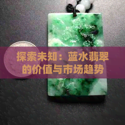 探索未知：蓝水翡翠的价值与市场趋势