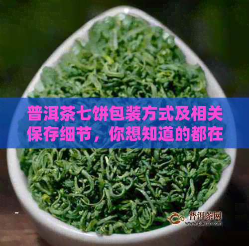 普洱茶七饼包装方式及相关保存细节，你想知道的都在这里。