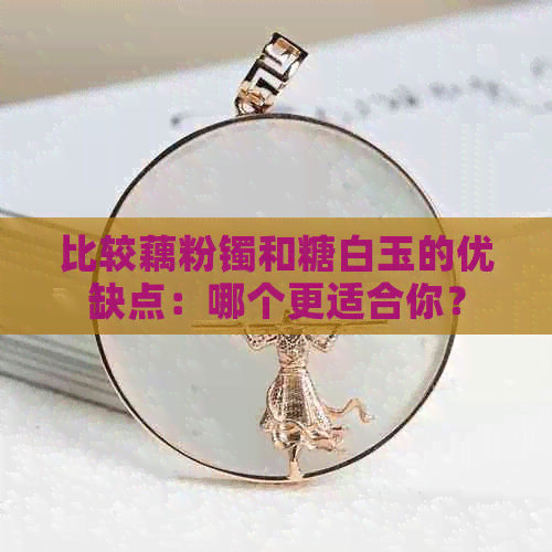 比较藕粉镯和糖白玉的优缺点：哪个更适合你？