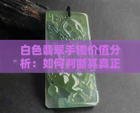 白色翡翠手镯价值分析：如何判断其真正的珍贵程度？