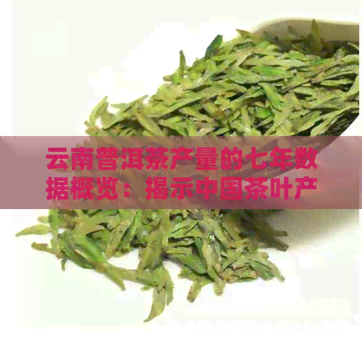 云南普洱茶产量的七年数据概览：揭示中国茶叶产业的关键指标