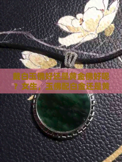 戴白玉佛好还是黄金佛好呢？女生，玉佛配白金还是黄金？