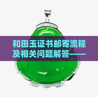 和田玉证书邮寄流程及相关问题解答——国检详解