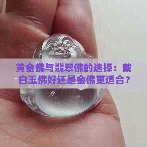 黄金佛与翡翠佛的选择：戴白玉佛好还是金佛更适合？