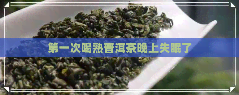 之一次喝熟普洱茶晚上失眠了